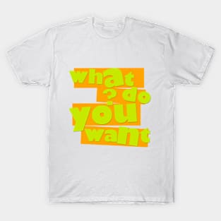 What Do You Want T-Shirt